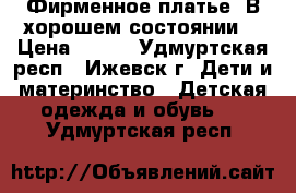  Фирменное платье. В хорошем состоянии. › Цена ­ 400 - Удмуртская респ., Ижевск г. Дети и материнство » Детская одежда и обувь   . Удмуртская респ.